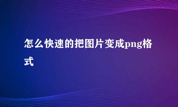 怎么快速的把图片变成png格式
