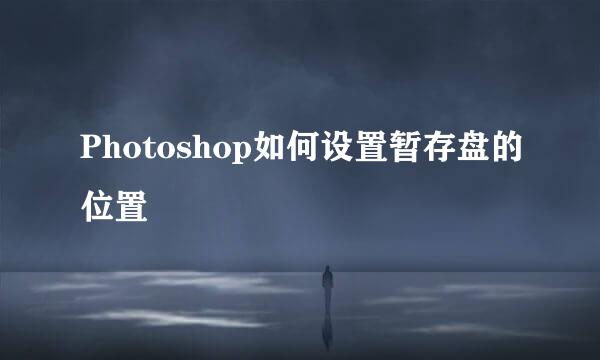 Photoshop如何设置暂存盘的位置
