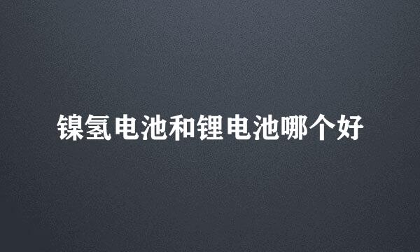 镍氢电池和锂电池哪个好