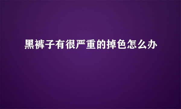 黑裤子有很严重的掉色怎么办
