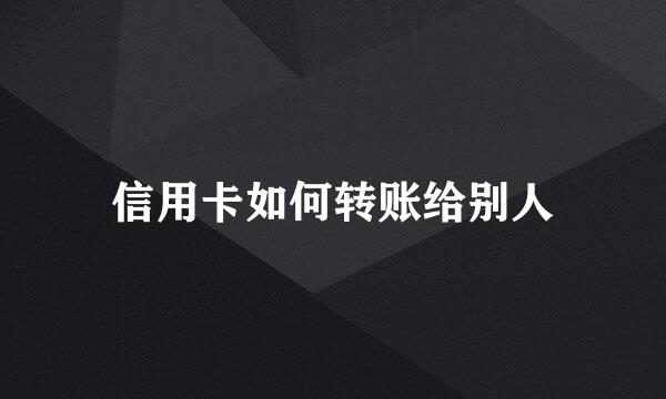 信用卡如何转账给别人