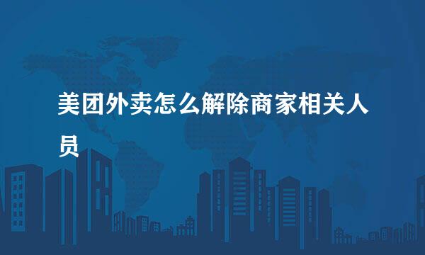 美团外卖怎么解除商家相关人员