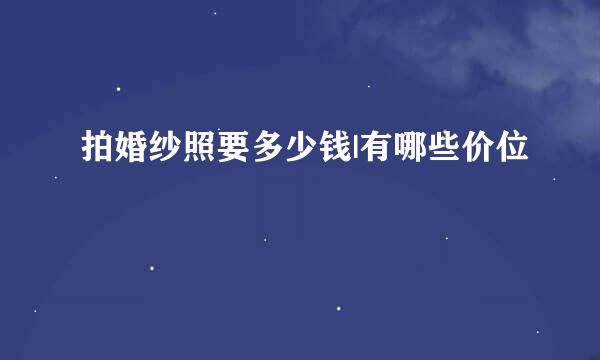 拍婚纱照要多少钱|有哪些价位