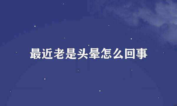 最近老是头晕怎么回事