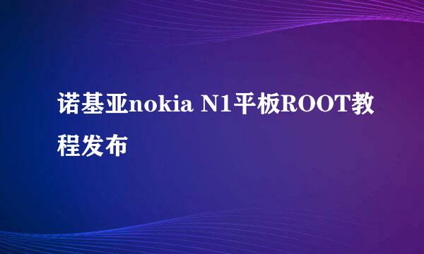 诺基亚nokia N1平板ROOT教程发布