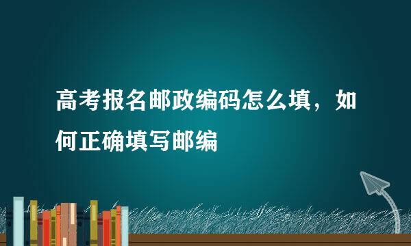 高考报名邮政编码怎么填，如何正确填写邮编