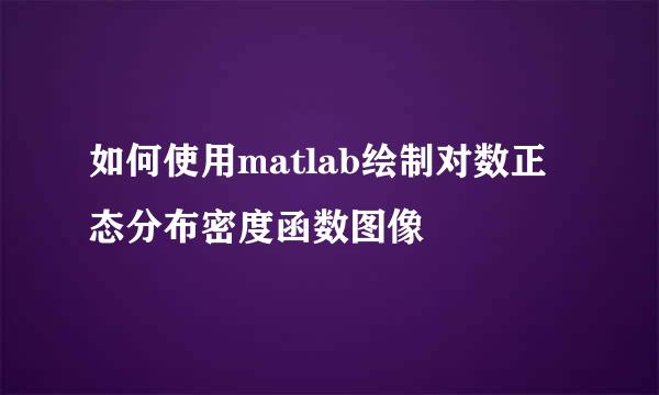 如何使用matlab绘制对数正态分布密度函数图像