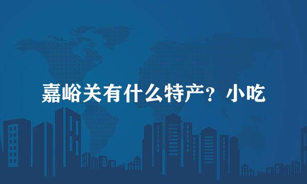 嘉峪关有什么特产？小吃