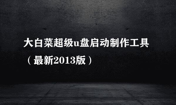 大白菜超级u盘启动制作工具（最新2013版）