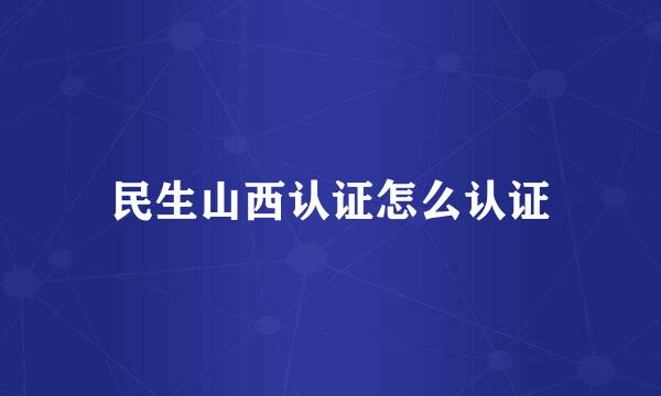 民生山西认证怎么认证