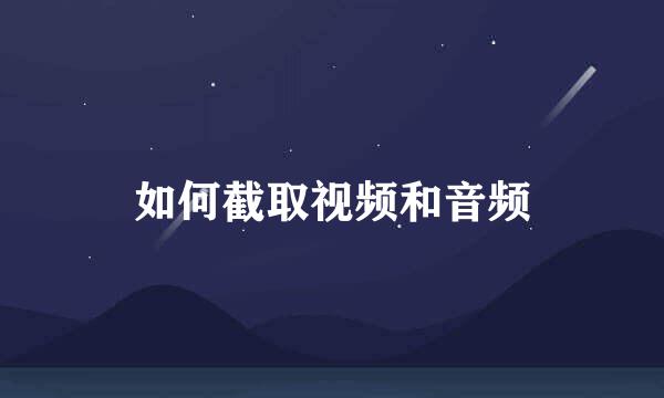 如何截取视频和音频