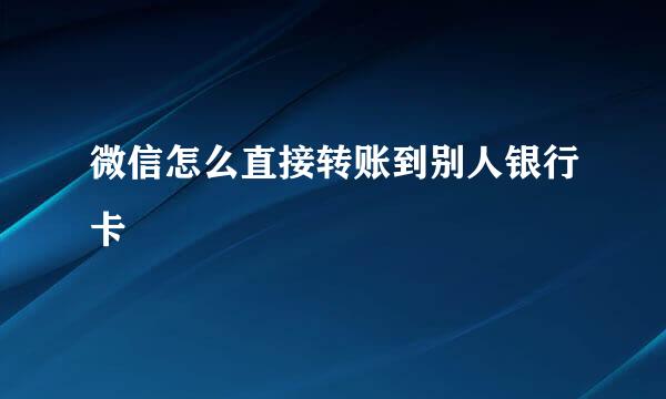 微信怎么直接转账到别人银行卡