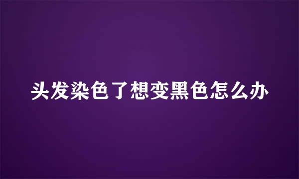 头发染色了想变黑色怎么办