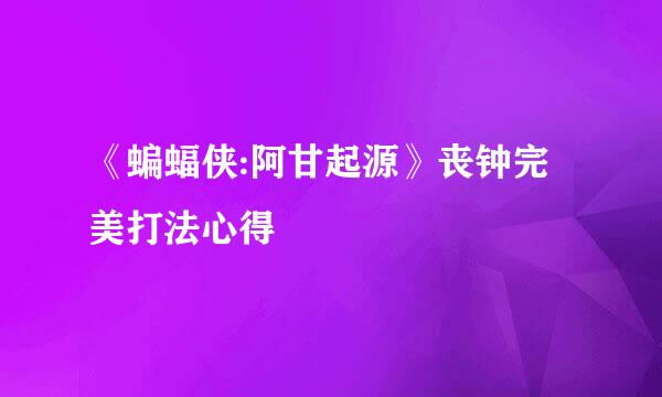 《蝙蝠侠:阿甘起源》丧钟完美打法心得
