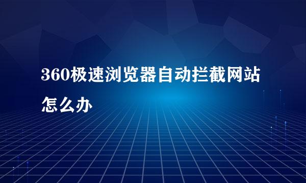 360极速浏览器自动拦截网站怎么办