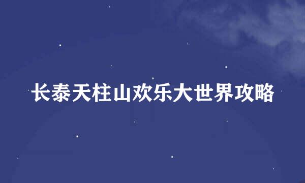 长泰天柱山欢乐大世界攻略