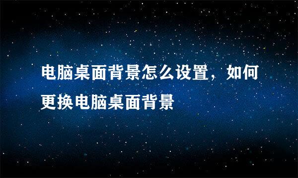电脑桌面背景怎么设置，如何更换电脑桌面背景