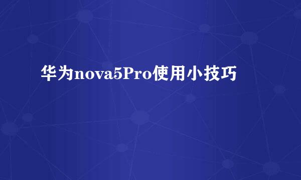华为nova5Pro使用小技巧