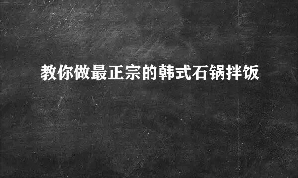 教你做最正宗的韩式石锅拌饭