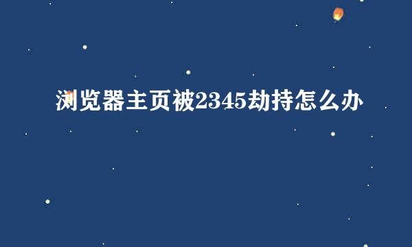 浏览器主页被2345劫持怎么办