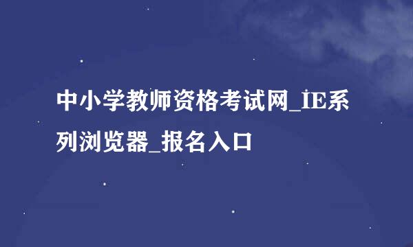 中小学教师资格考试网_IE系列浏览器_报名入口