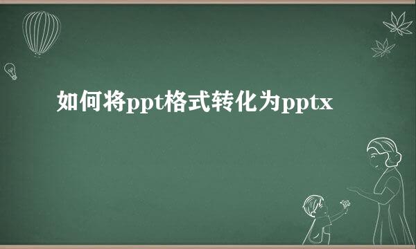 如何将ppt格式转化为pptx