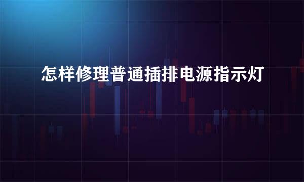怎样修理普通插排电源指示灯