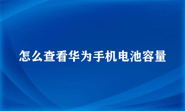怎么查看华为手机电池容量