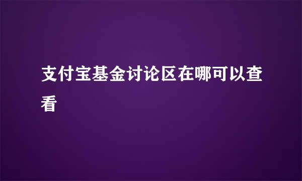支付宝基金讨论区在哪可以查看