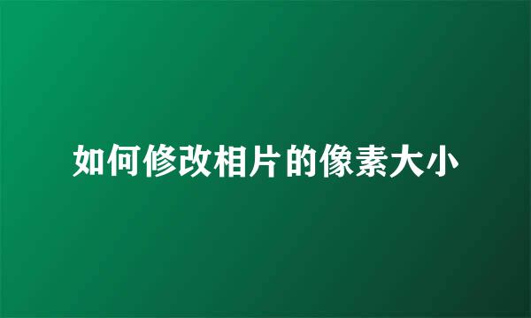 如何修改相片的像素大小
