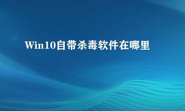 Win10自带杀毒软件在哪里