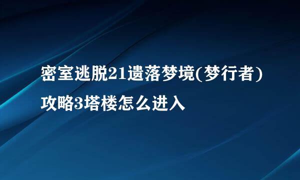 密室逃脱21遗落梦境(梦行者)攻略3塔楼怎么进入