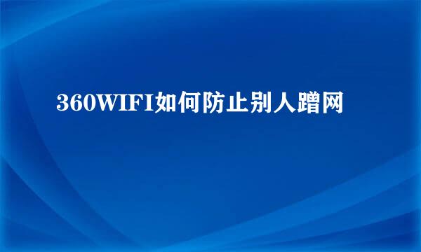 360WIFI如何防止别人蹭网