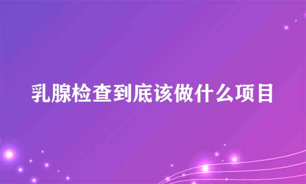 乳腺检查到底该做什么项目