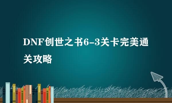 DNF创世之书6-3关卡完美通关攻略