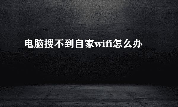 电脑搜不到自家wifi怎么办