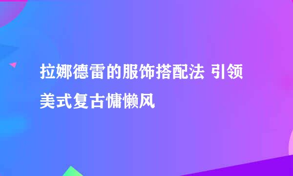 拉娜德雷的服饰搭配法 引领美式复古慵懒风