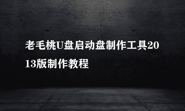 老毛桃U盘启动盘制作工具2013版制作教程