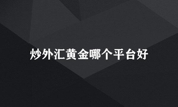 炒外汇黄金哪个平台好