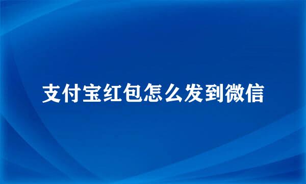 支付宝红包怎么发到微信