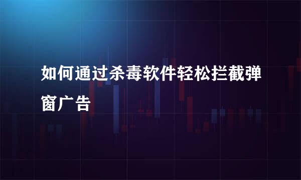 如何通过杀毒软件轻松拦截弹窗广告