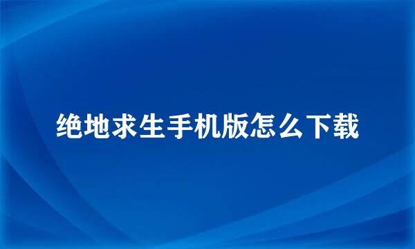 绝地求生手机版怎么下载