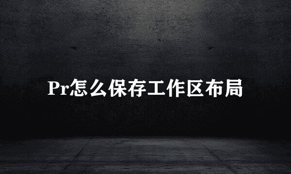 Pr怎么保存工作区布局
