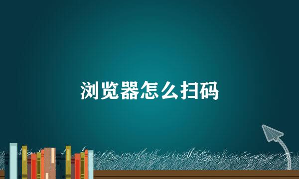 浏览器怎么扫码
