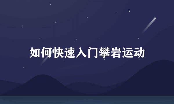 如何快速入门攀岩运动