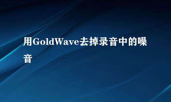 用GoldWave去掉录音中的噪音