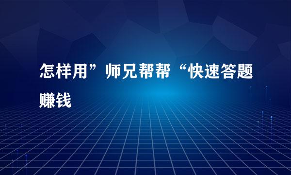 怎样用”师兄帮帮“快速答题赚钱