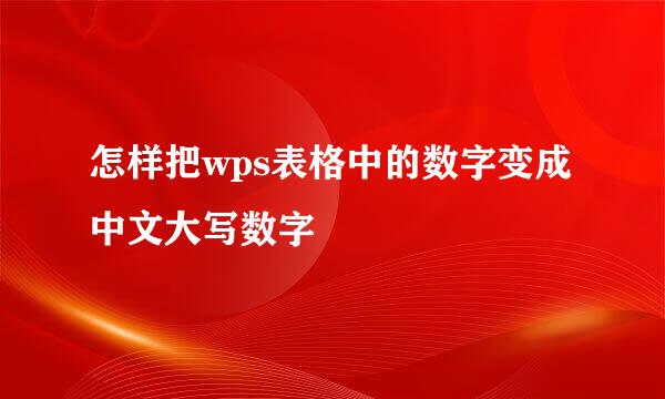 怎样把wps表格中的数字变成中文大写数字