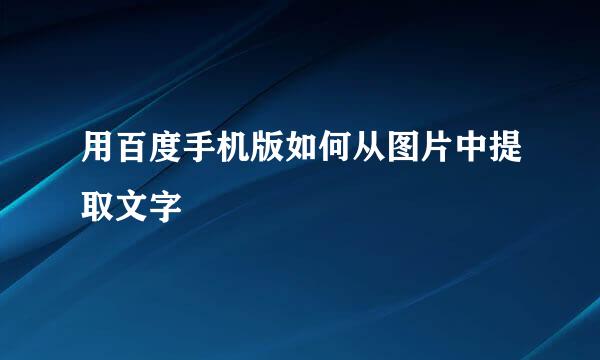 用百度手机版如何从图片中提取文字