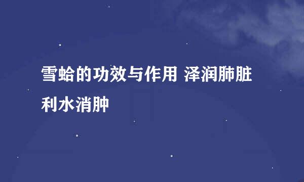 雪蛤的功效与作用 泽润肺脏利水消肿